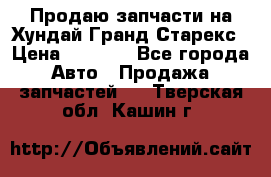 Продаю запчасти на Хундай Гранд Старекс › Цена ­ 1 500 - Все города Авто » Продажа запчастей   . Тверская обл.,Кашин г.